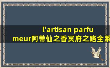 l'artisan parfumeur阿蒂仙之香冥府之路全系列香水